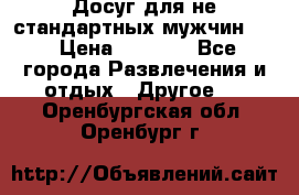 Досуг для не стандартных мужчин!!! › Цена ­ 5 000 - Все города Развлечения и отдых » Другое   . Оренбургская обл.,Оренбург г.